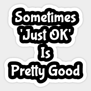 Sometimes Just OK Is Pretty Good Sticker